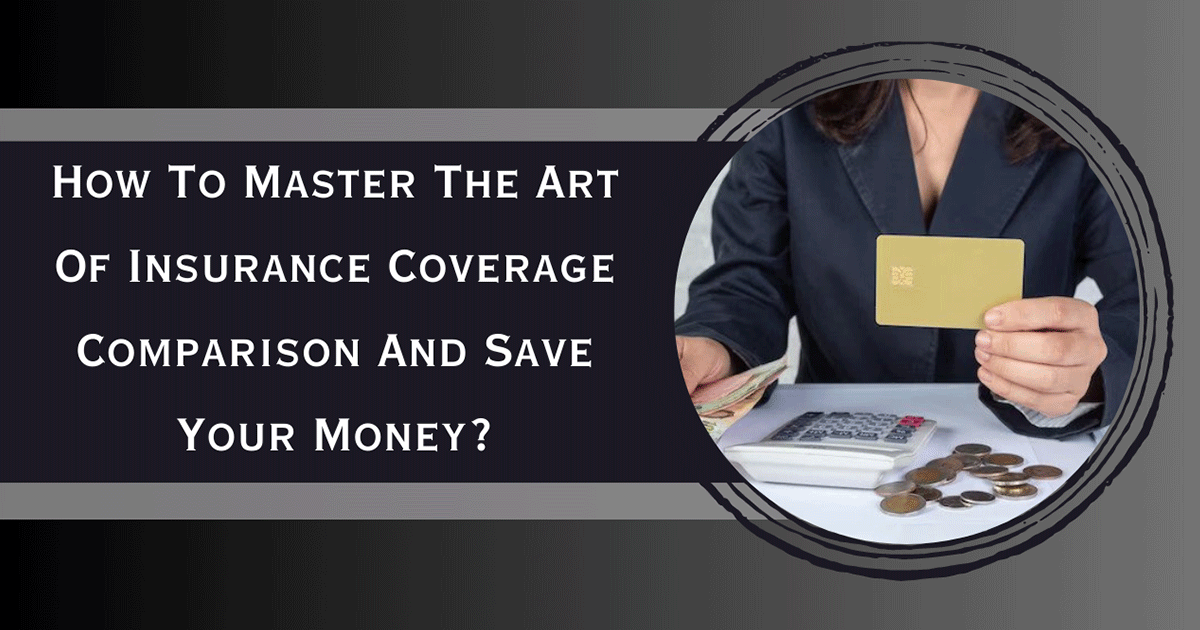 How To Master The Art Of Insurance Coverage Comparison And Save Your Money?